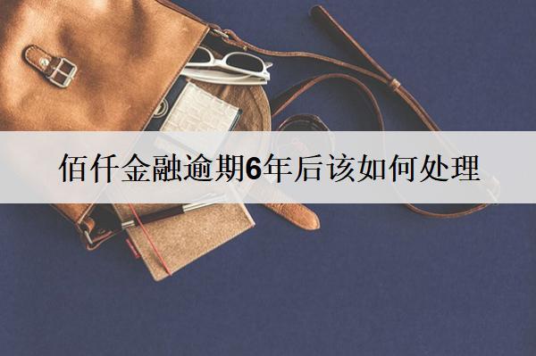 佰仟金融逾期6年后該如何處理？后果及解決方案