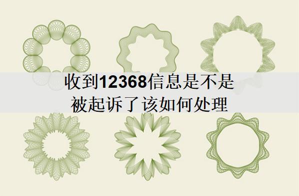 收到12368信息是不是被起訴了該如何處理？