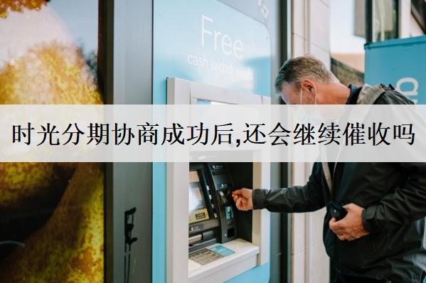 時(shí)光分期協(xié)商成功后,還會(huì)繼續(xù)催收嗎？