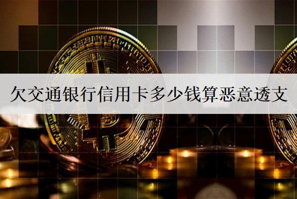 欠交通銀行信用卡多少錢算惡意透支？
