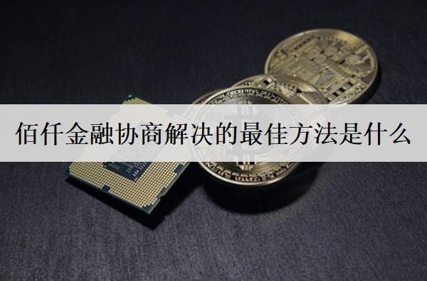 佰仟金融協(xié)商解決的最佳方法是什么？