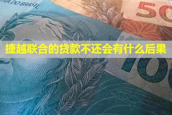 捷越聯(lián)合的貸款不還會(huì)有什么后果？還不起怎么辦？