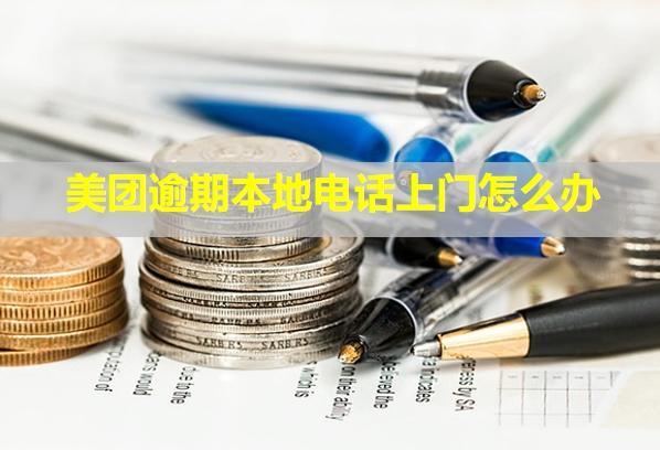 美團(tuán)逾期本地電話上門怎么辦？來了一次下次還會來嗎？
