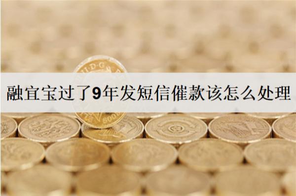 融宜寶過(guò)了9年發(fā)短信催款該怎么處理？