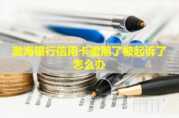 渤海銀行信用卡逾期了被起訴了怎么辦？會(huì)怎么樣？