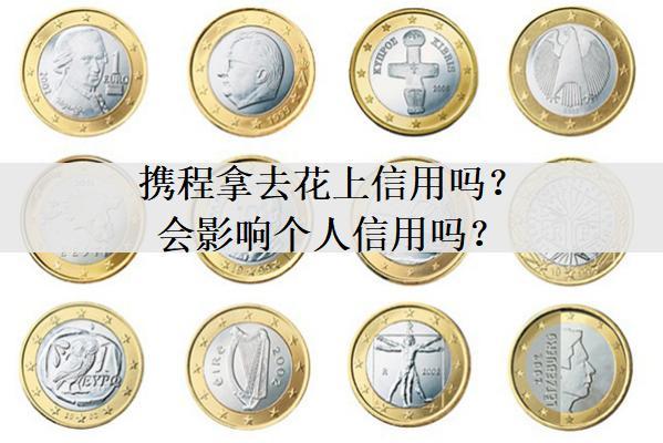攜程拿去花上信用嗎？會(huì)影響個(gè)人信用嗎？