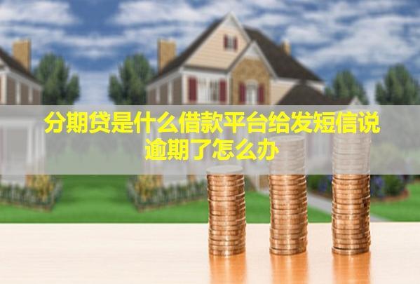 分期貸是什么借款平臺給發(fā)短信說逾期了怎么辦？逾期會怎么樣？