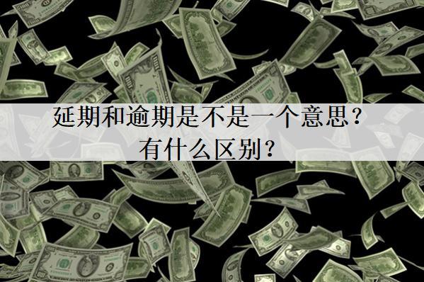 延期和逾期是不是一個意思？有什么區(qū)別？