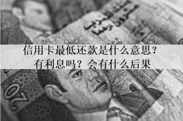 信用卡最低還款是什么意思？有利息嗎？會有什么后果