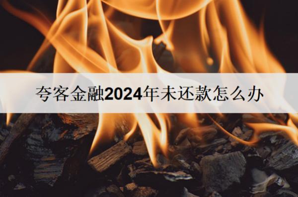 夸客金融2024年未還款怎么辦？會怎樣？