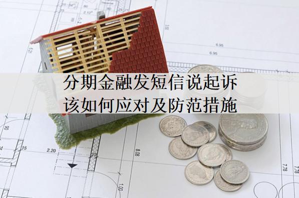 分期金融發(fā)短信說起訴該如何應(yīng)對及防范措施