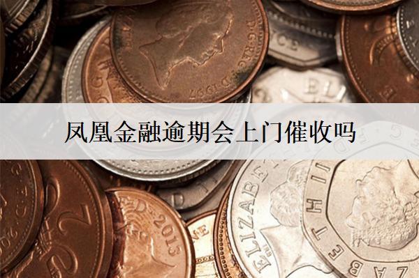 鳳凰金融逾期會(huì)上門催收嗎？會(huì)采取哪些催收措施？