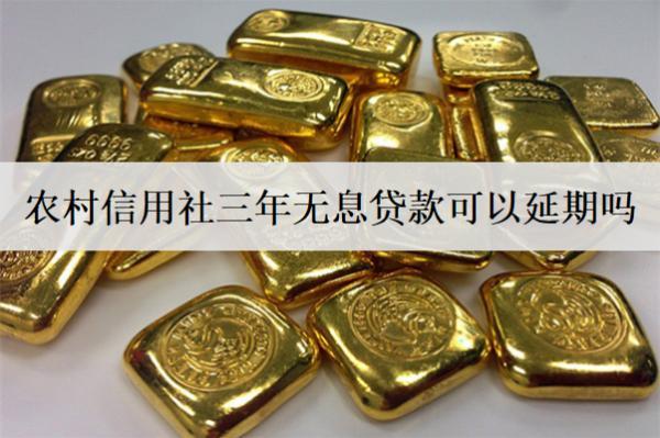 農(nóng)村信用社三年無(wú)息貸款可以延期嗎？