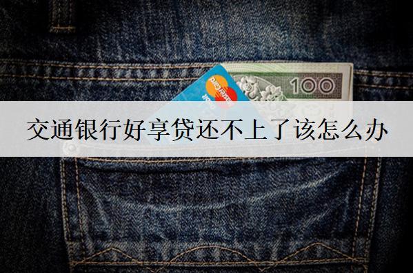 交通銀行好享貸還不上了該怎么辦？后果及解決方法