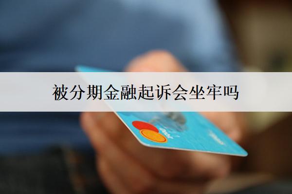 被分期金融起訴會坐牢嗎？后果有多嚴(yán)重？
