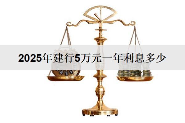 2025年建行5萬元一年利息多少？不同存款方式利息對比