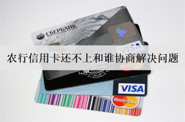 農(nóng)行信用卡還不上和誰(shuí)協(xié)商解決問(wèn)題？找這些人協(xié)商解決