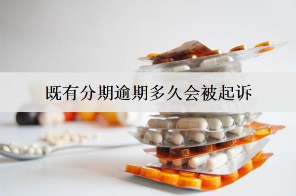 既有分期逾期多久會(huì)被起訴？被起訴怎么辦？