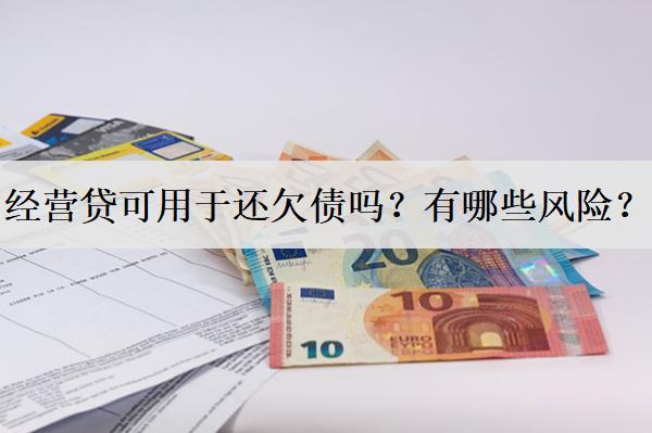 經(jīng)營貸可用于還欠債嗎？有哪些風險？