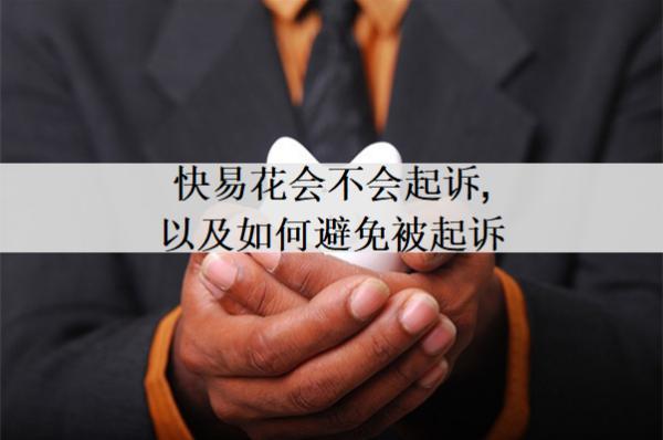 快易花會(huì)不會(huì)起訴,以及如何避免被起訴