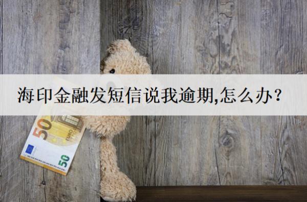 海印金融發(fā)短信說我逾期,怎么辦？