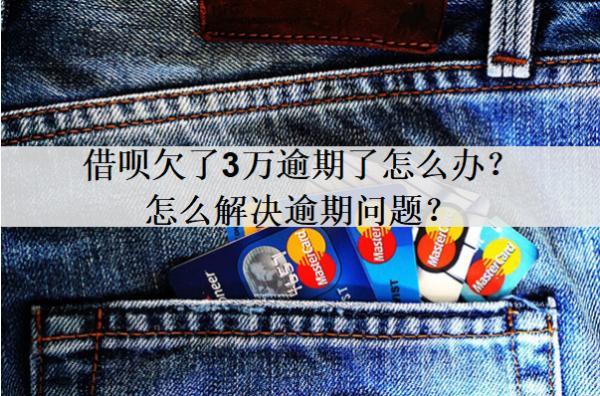 借唄欠了3萬逾期了怎么辦？怎么解決逾期問題？