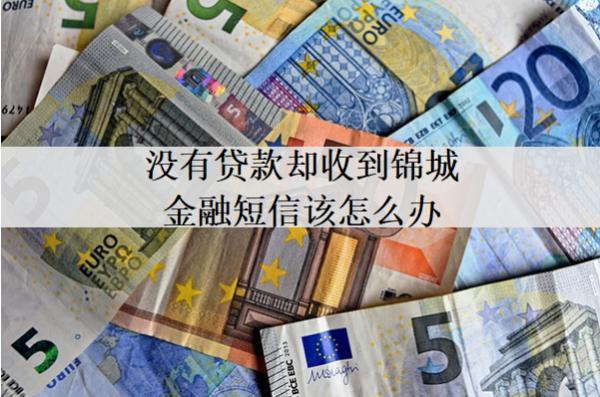 沒有貸款卻收到錦城金融短信該怎么辦？