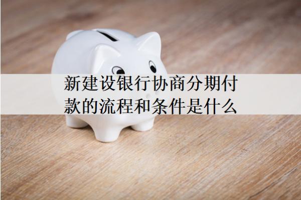 新建設銀行協(xié)商分期付款的流程和條件是什么？