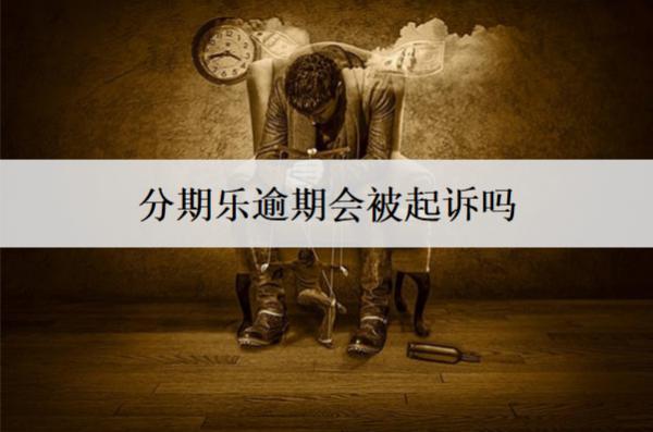 分期樂逾期會被起訴嗎？真還不上怎么辦？