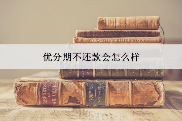 優(yōu)分期不還款會怎么樣？