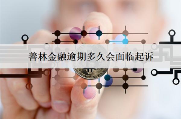 善林金融逾期多久會(huì)面臨起訴？面臨起訴怎么辦？