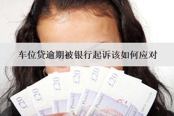 車位貸逾期被銀行起訴該如何應(yīng)對？按這些方法應(yīng)對