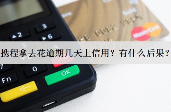 攜程拿去花逾期幾天上信用？有什么后果？