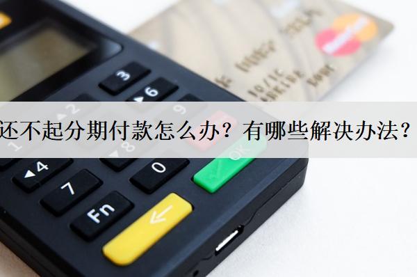 還不起分期付款怎么辦？有哪些解決辦法？