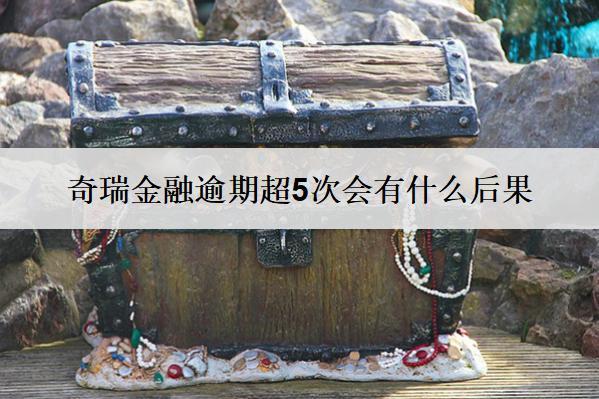 奇瑞金融逾期超5次會(huì)有什么后果