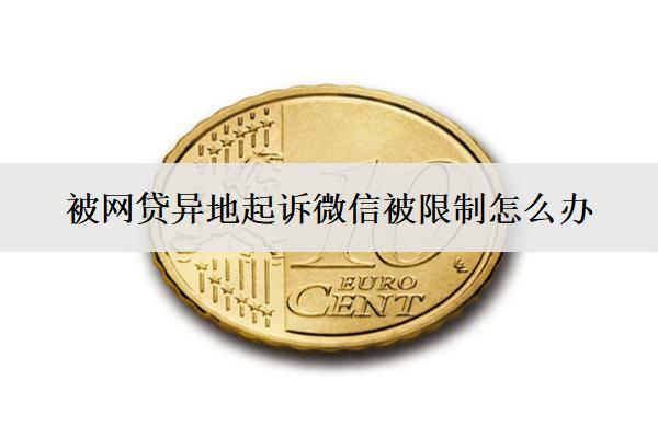 被網(wǎng)貸異地起訴微信被限制怎么辦？