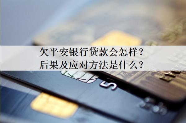 欠平安銀行貸款會怎樣？后果及應(yīng)對方法是什么？
