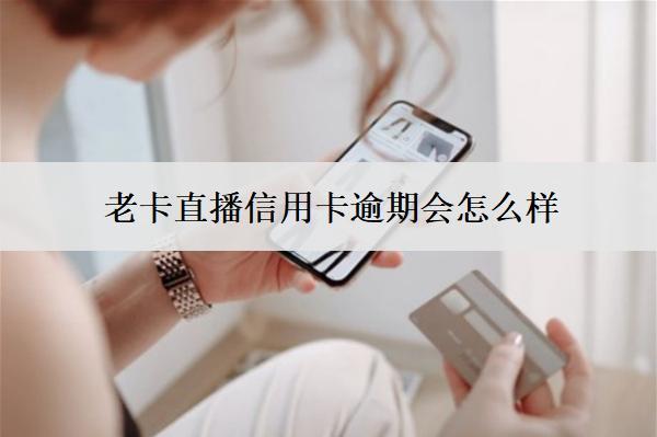 老卡直播信用卡逾期會(huì)怎么樣