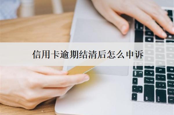 信用卡逾期結(jié)清后怎么申訴