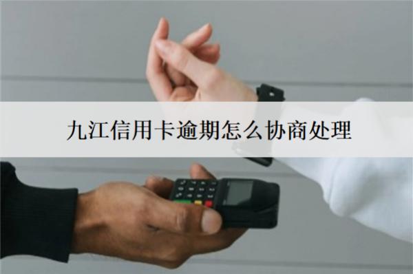九江信用卡逾期怎么協(xié)商處理？會(huì)怎樣嗎？