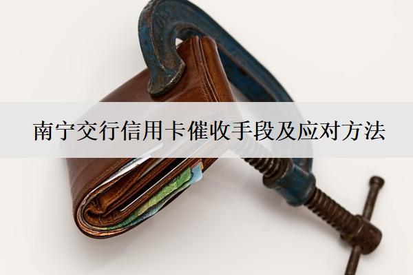 南寧交行信用卡催收手段及應(yīng)對(duì)方法