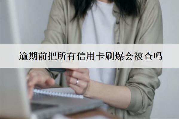 逾期前把所有信用卡刷爆會被查嗎？影響信用嗎？