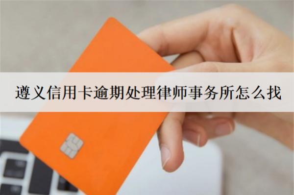 遵義信用卡逾期處理律師事務(wù)所怎么找？