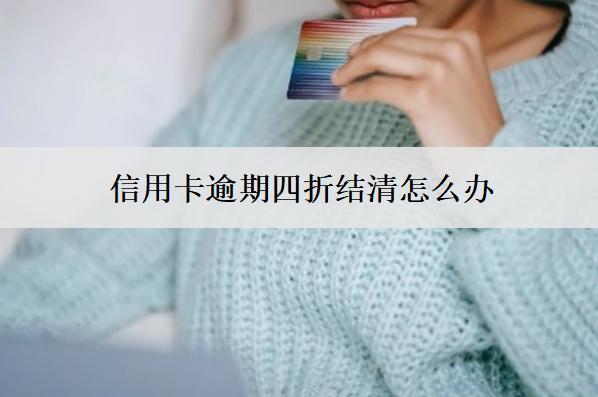 信用卡逾期四折結(jié)清怎么辦？