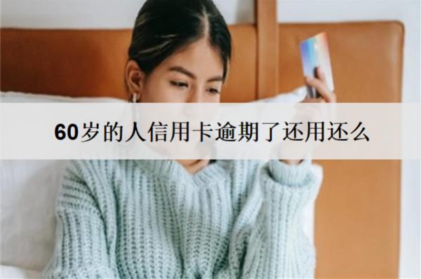 60歲的人信用卡逾期了還用還么？還不上怎么辦？
