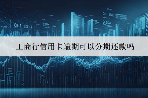 工商行信用卡逾期可以分期還款嗎？怎么分期還款？