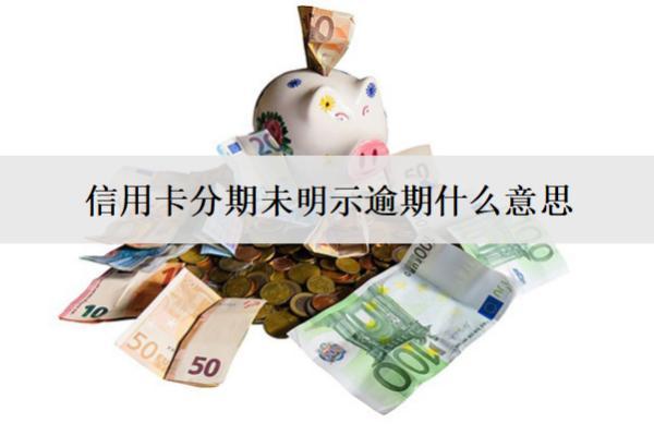 信用卡分期未明示逾期什么意思？怎么處理？