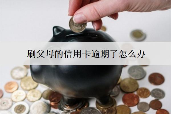 刷父母的信用卡逾期了怎么辦？有影響嗎？