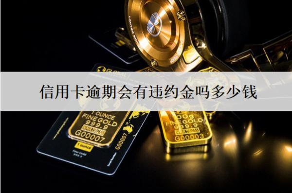 信用卡逾期會(huì)有違約金嗎多少錢？