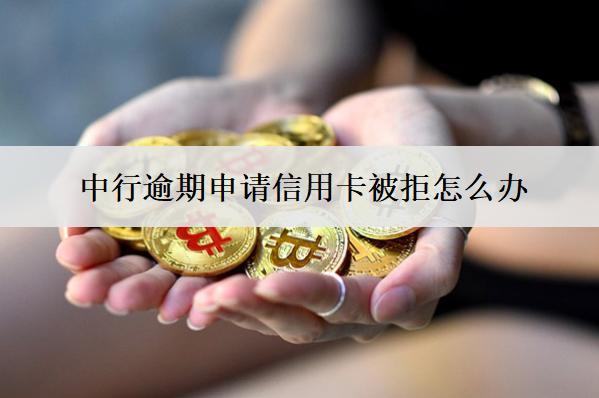 中行逾期申請(qǐng)信用卡被拒怎么辦？能投訴嗎？